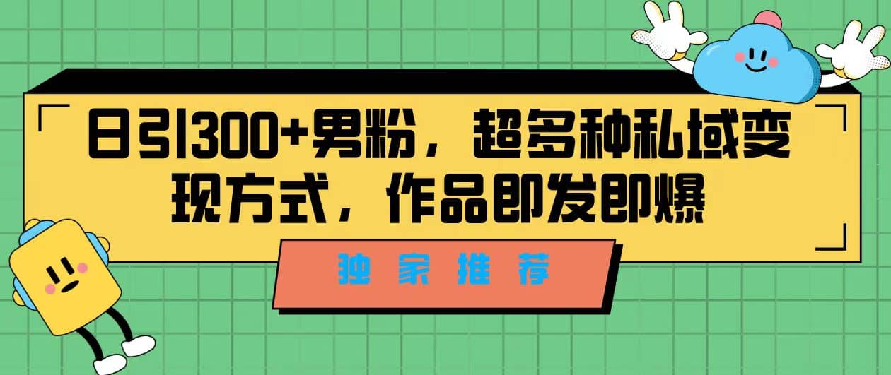 独家推荐！日引300+男粉，超多种私域变现方式，作品即发即报-温馨分享网