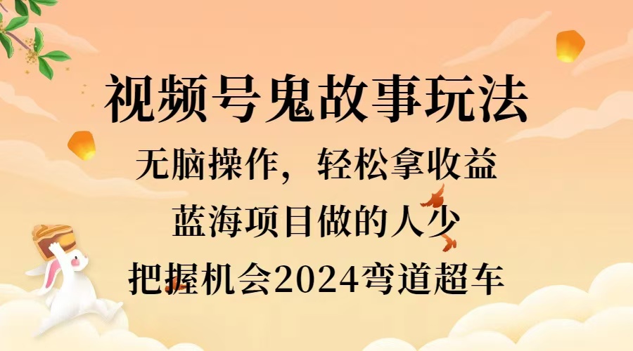 视频号冷门玩法，无脑操作，小白轻松上手拿收益，鬼故事流量爆火，轻松三位数，2024实现弯道超车-温馨分享网