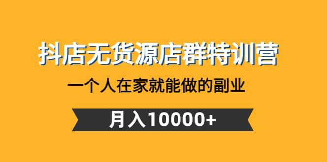 抖店无货源店群特训营：一个人在家就能做的副业-温馨分享网
