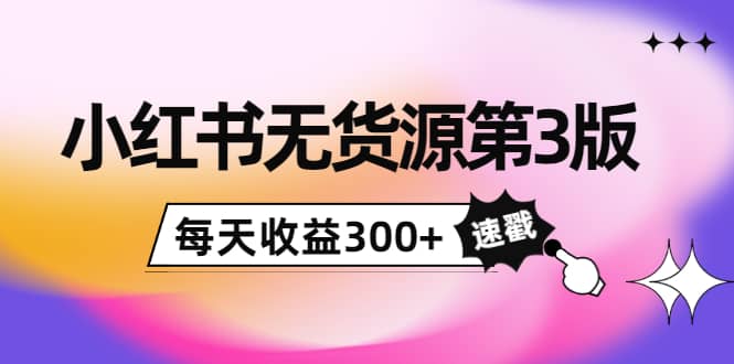 小红书无货源第3版，0投入起店，无脑图文精细化玩法-温馨分享网