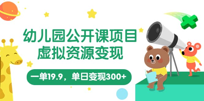 幼儿园公开课项目，虚拟资源变现，一单19.9，单日变现300+（教程+资料）-温馨分享网
