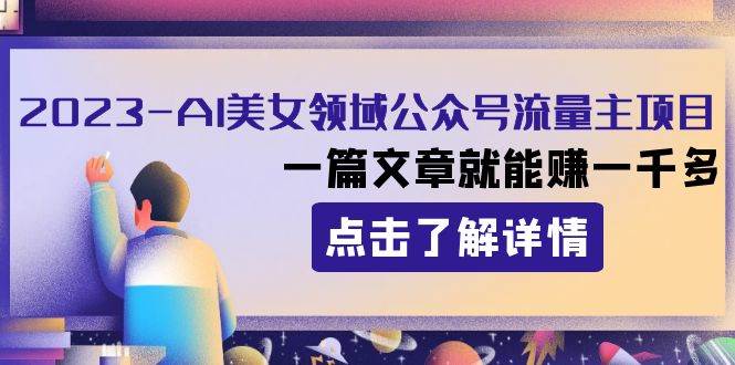 2023AI美女领域公众号流量主项目：一篇文章就能赚一千多-温馨分享网
