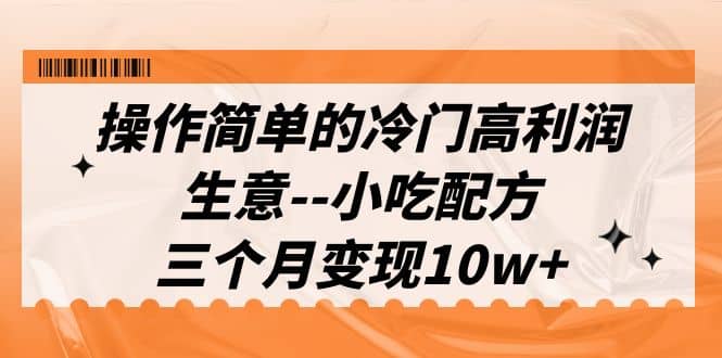 操作简单的冷门高利润生意–小吃配方，三个月变现10w+（教程+配方资料）-温馨分享网