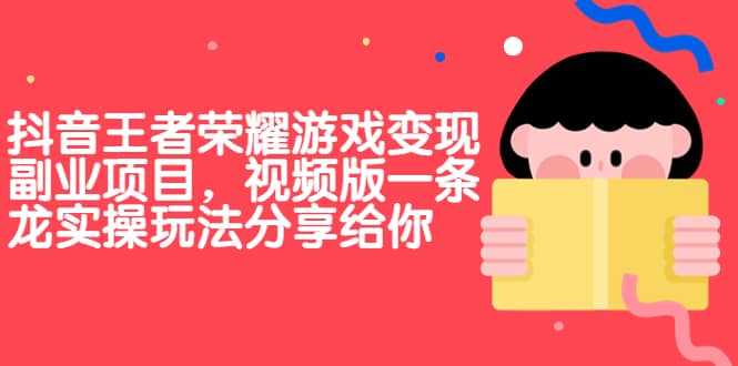 抖音王者荣耀游戏变现副业项目，视频版一条龙实操玩法分享给你-温馨分享网