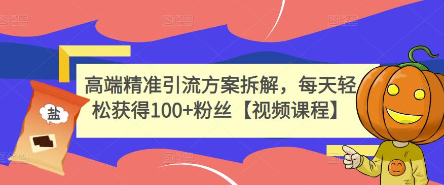 高端精准引流方案拆解，每天轻松获得100+粉丝【视频课程】-温馨分享网