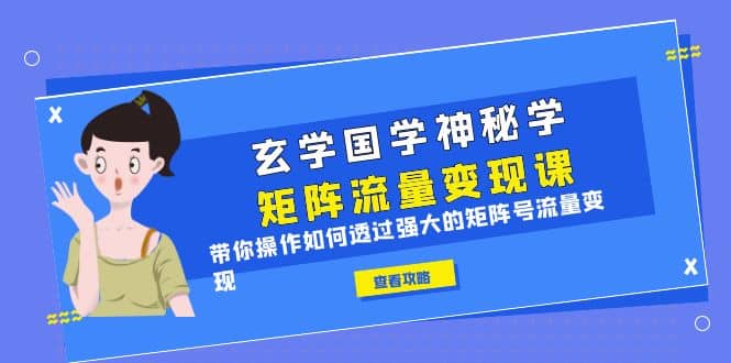 玄学国学神秘学矩阵·流量变现课，带你操作如何透过强大的矩阵号流量变现-温馨分享网