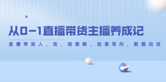 从0-1直播带货主播养成记，直播带货人、货、场策略，结果导向，数据说话-温馨分享网