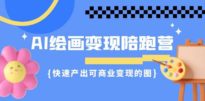 AI绘画·变现陪跑营，快速产出可商业变现的图（11节课）-温馨分享网