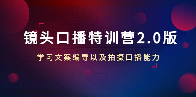 镜头口播特训营2.0版，学习文案编导以及拍摄口播能力（50节课时）-温馨分享网