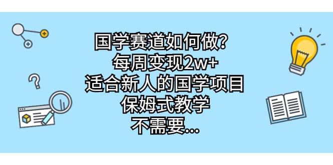 国学赛道如何做？每周变现2w+，适合新人的国学项目，保姆式教学-温馨分享网