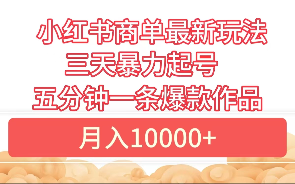 小红书商单最新玩法 3天暴力起号 5分钟一条爆款作品 月入10000+-温馨分享网