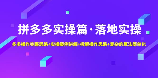 拼多多实操篇·落地实操 完整思路+实操案例+拆解操作思路+复杂的算法简单化-温馨分享网