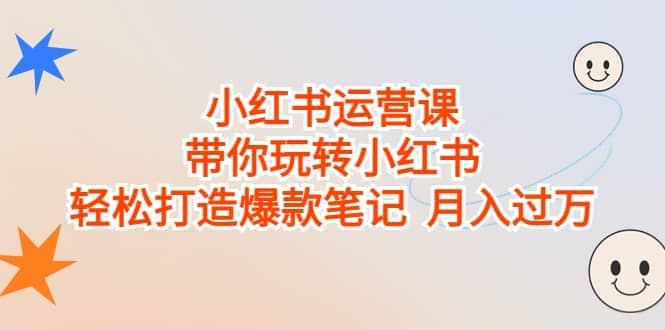 小红书运营课，带你玩转小红书，轻松打造爆款笔记 月入过万-温馨分享网