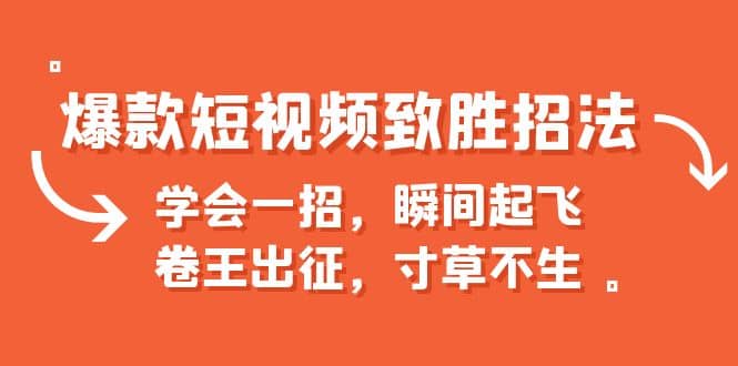 爆款短视频致胜招法，学会一招，瞬间起飞，卷王出征，寸草不生-温馨分享网