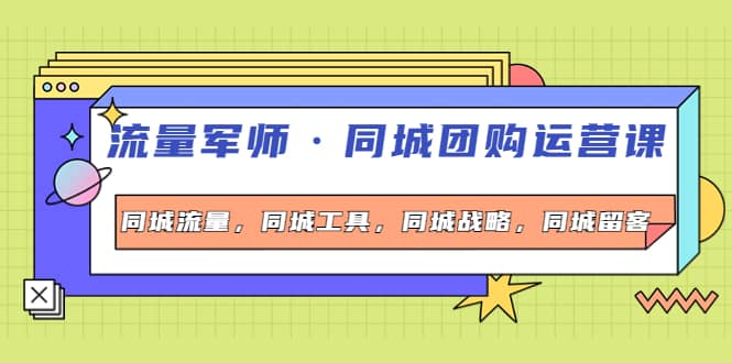 同城团购运营课，同城流量，同城工具，同城战略，同城留客-温馨分享网