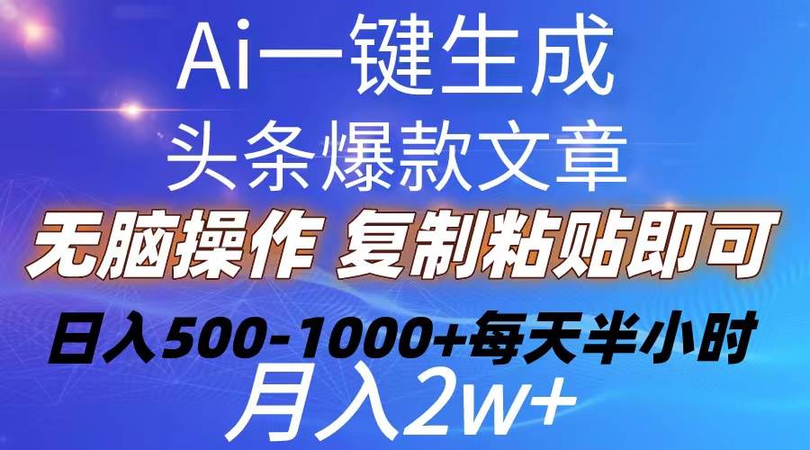 Ai一键生成头条爆款文章  复制粘贴即可简单易上手小白首选 日入500-1000+-温馨分享网