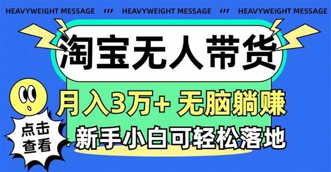 淘宝无人带货3.0高收益玩法，月入3万+，无脑躺赚，新手小白可落地实操-温馨分享网