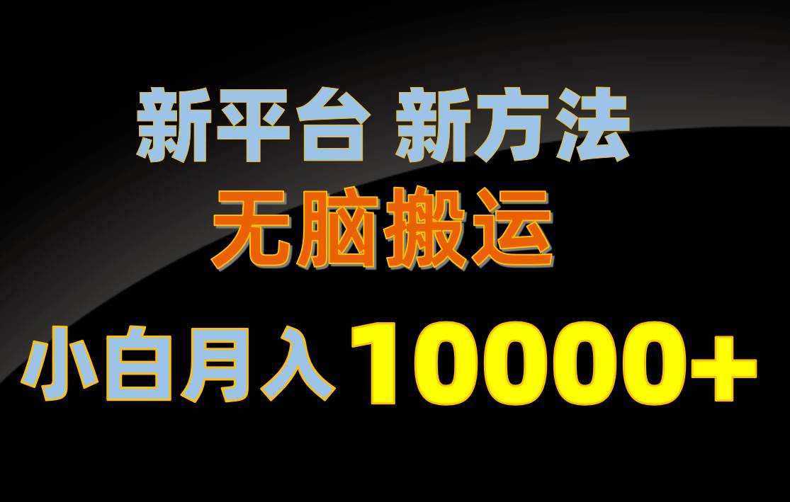 新平台新方法，无脑搬运，月赚10000+，小白轻松上手不动脑-温馨分享网