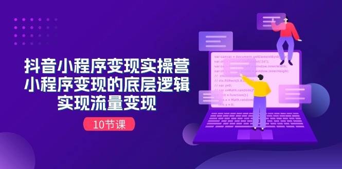 抖音小程序变现实操营，小程序变现的底层逻辑，实现流量变现（10节课）-温馨分享网