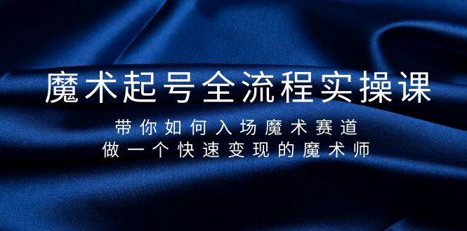 魔术起号全流程实操课，带你如何入场魔术赛道，做一个快速变现的魔术师-温馨分享网
