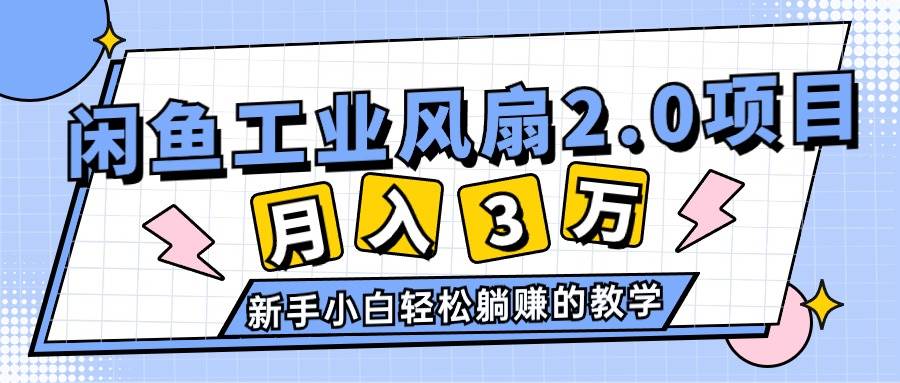 2024年6月最新闲鱼工业风扇2.0项目，轻松月入3W+，新手小白躺赚的教学-温馨分享网