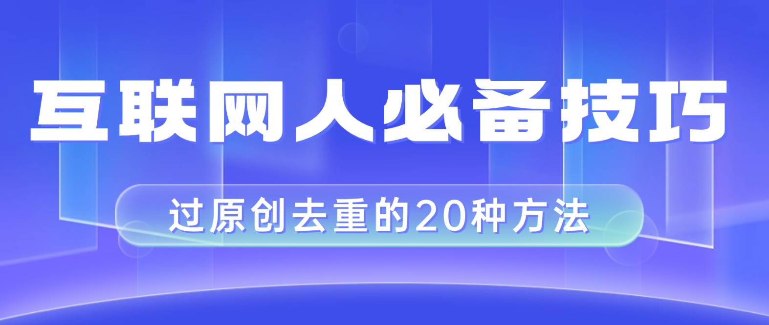 互联网人的必备技巧，剪映视频剪辑的20种去重方法，小白也能通过二创过原创-温馨分享网
