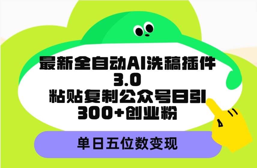 最新全自动AI洗稿插件3.0，粘贴复制公众号日引300+创业粉，单日五位数变现-温馨分享网