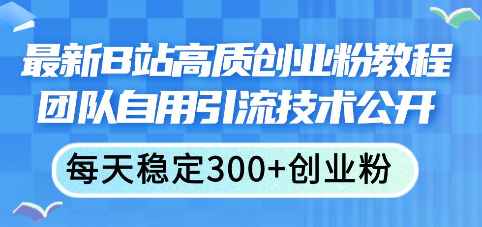 最新B站高质创业粉教程，团队自用引流技术公开-温馨分享网