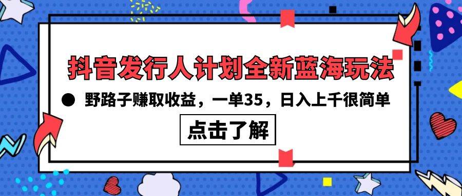 抖音发行人计划全新蓝海玩法，野路子赚取收益，一单35，日入上千很简单!-温馨分享网