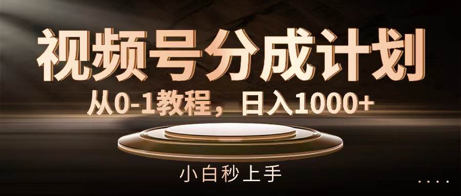 视频号分成计划，从0-1教程，日入1000+-温馨分享网