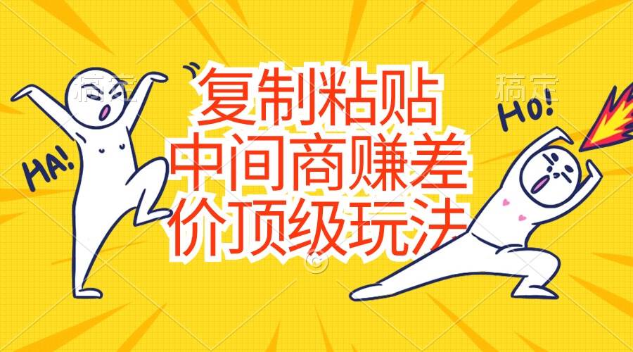 复制粘贴，中间商赚差价顶级玩法，零成本，硬通货-温馨分享网