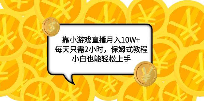 靠小游戏直播月入10W+，每天只需2小时，保姆式教程，小白也能轻松上手-温馨分享网