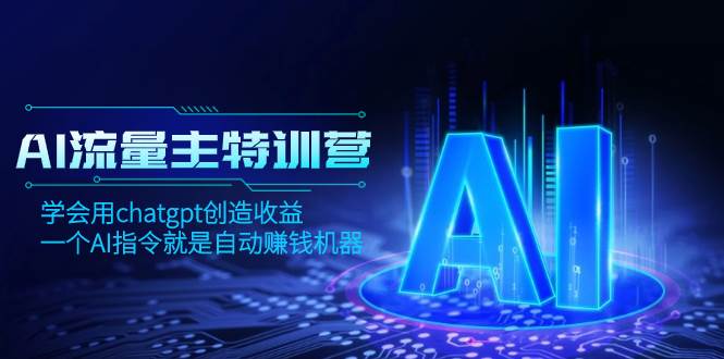 AI流量主训练营，学会用chatgpt创造收益，一个AI指令就是自动赚钱机器-温馨分享网