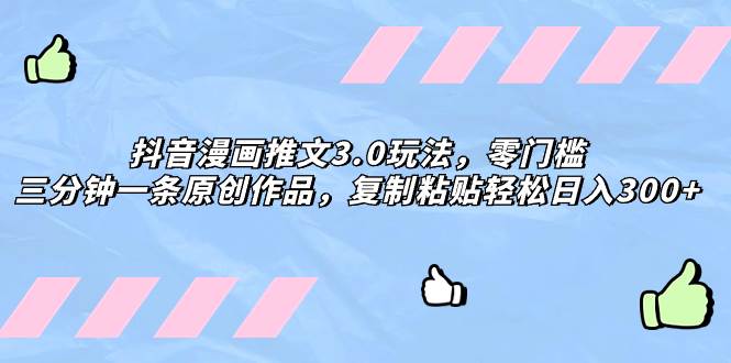 抖音漫画推文3.0玩法，零门槛，三分钟一条原创作品，复制粘贴轻松日入300+-温馨分享网