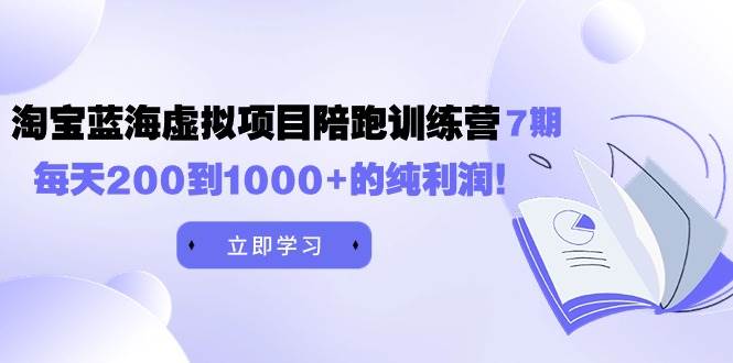 黄岛主《淘宝蓝海虚拟项目陪跑训练营7期》每天200到1000+的纯利润-温馨分享网