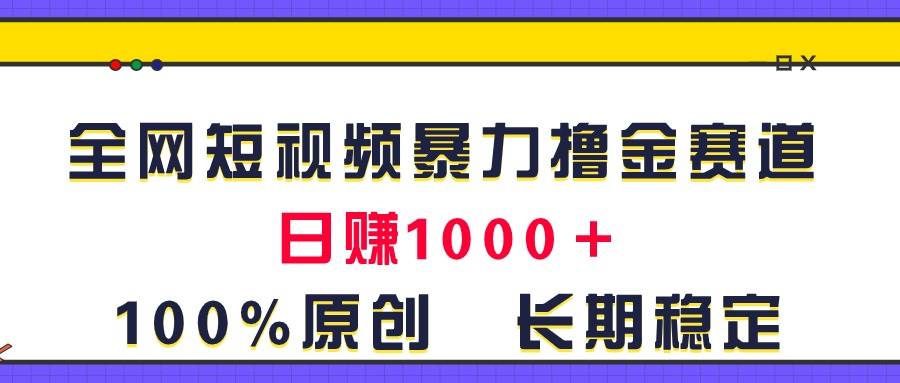 全网短视频暴力撸金赛道，日入1000＋！原创玩法，长期稳定-温馨分享网