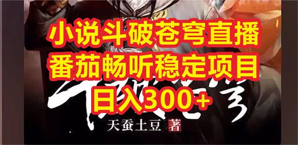 小说斗破苍穹直播，番茄畅听日入300+稳定项目-温馨分享网