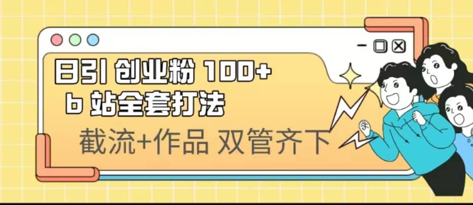日引创业粉 100+ b 站全套打法【实操视频】-温馨分享网