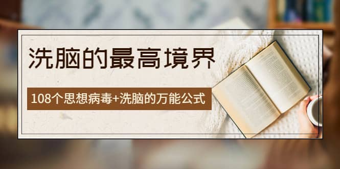 《洗脑的最高境界》人手一本的商业圣经，108个思想病毒+洗脑的万能公式-温馨分享网