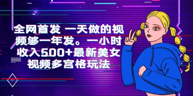 全网首发 一天做的视频够一年发。一小时收入500+最新美女视频多宫格玩法-温馨分享网