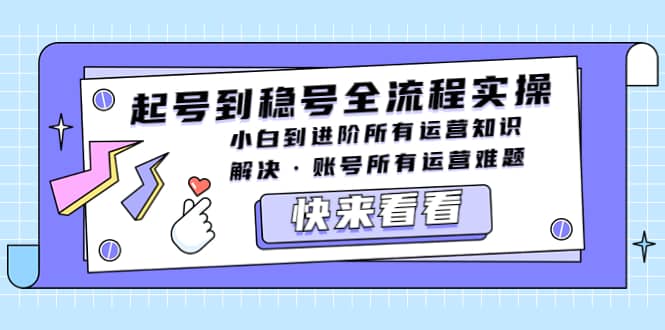起号到稳号全流程实操，小白到进阶所有运营知识，解决·账号所有运营难题-温馨分享网