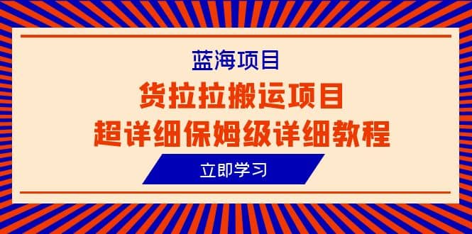 蓝海项目，货拉拉搬运项目超详细保姆级详细教程（6节课）-温馨分享网
