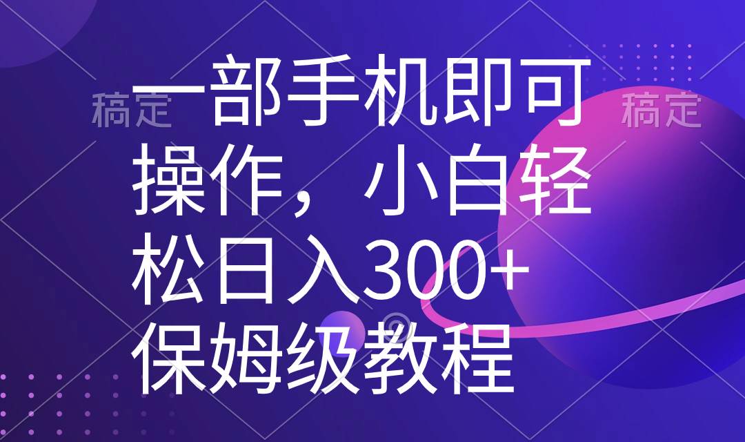 一部手机即可操作，小白轻松上手日入300+保姆级教程，五分钟一个原创视频-温馨分享网