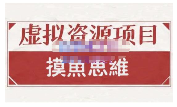 摸鱼思维·虚拟资源掘金课，虚拟资源的全套玩法 价值1880元-温馨分享网