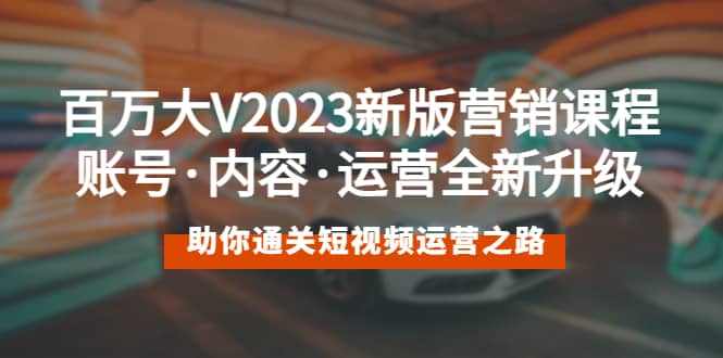 百万大V2023新版营销课 账号·内容·运营全新升级 通关短视频运营之路-温馨分享网