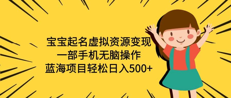 宝宝起名虚拟资源变现，一部手机无脑操作，蓝海项目轻松日入500+（附软件）-温馨分享网
