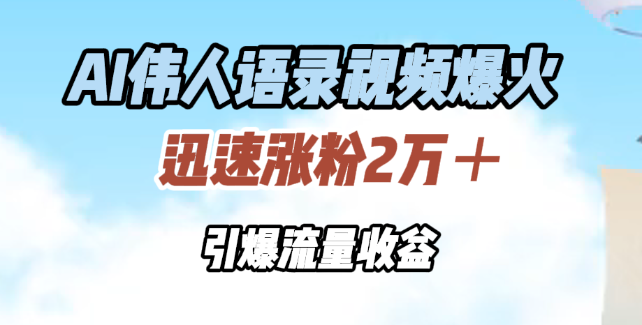 AI伟人语录视频爆火，迅速涨粉2万＋，引爆流量收益-温馨分享网