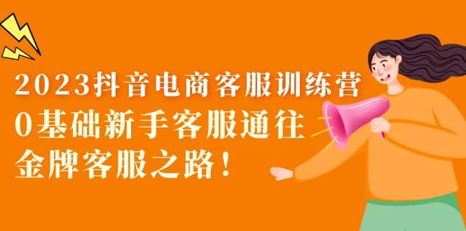 2023抖音·电商客服训练营：0基础新手客服通往金牌客服之路-温馨分享网