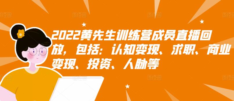 2022黄先生训练营成员直播回放，包括：认知变现、求职、商业变现、投资、人脉等-温馨分享网