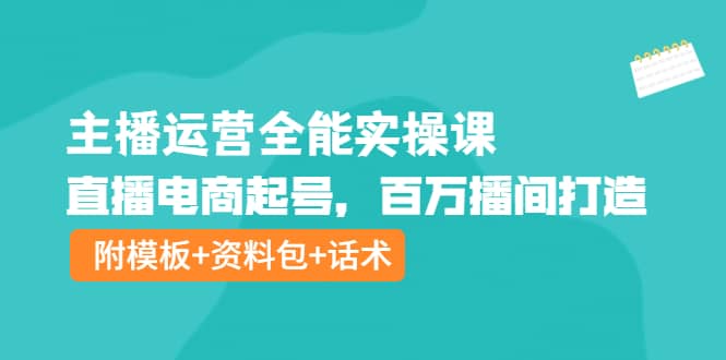 主播运营全能实操课：直播电商起号，百万播间打造（附模板+资料包+话术）-温馨分享网